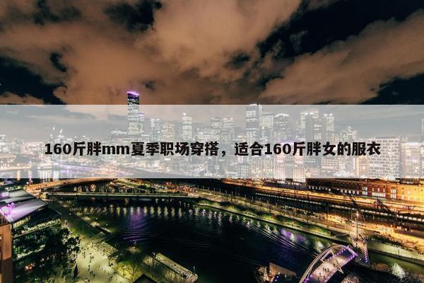 160斤胖mm夏季职场穿搭，适合160斤胖女的服衣