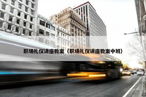 职场礼仪讲座教案（职场礼仪讲座教案中班）