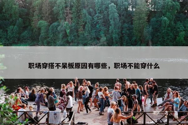 职场穿搭不呆板原因有哪些，职场不能穿什么