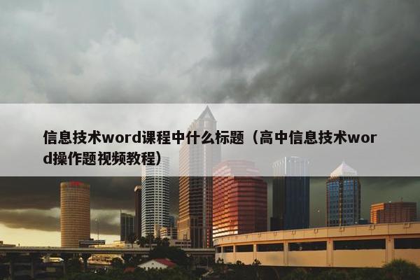 信息技术word课程中什么标题（高中信息技术word操作题视频教程）