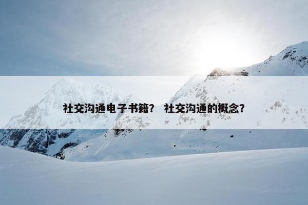 社交沟通电子书籍？ 社交沟通的概念？