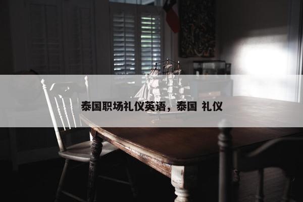 泰国职场礼仪英语，泰国 礼仪