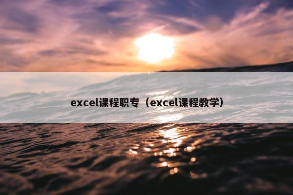 excel课程职专（excel课程教学）