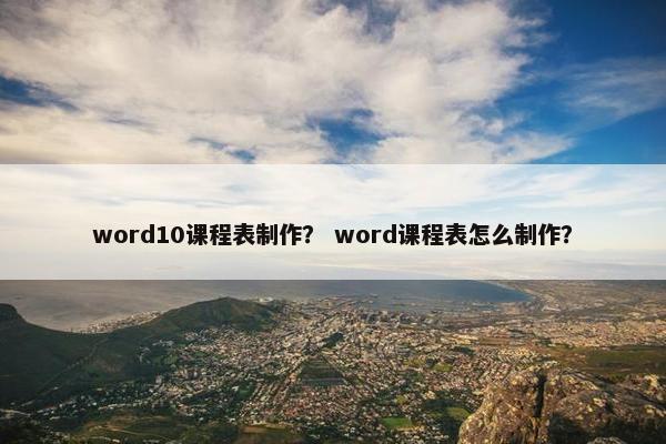 word10课程表制作？ word课程表怎么制作？