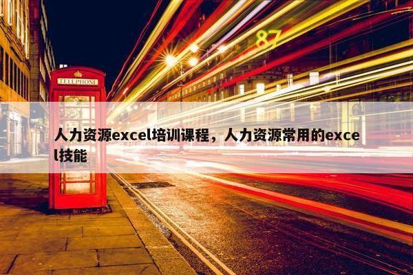 人力资源excel培训课程，人力资源常用的excel技能