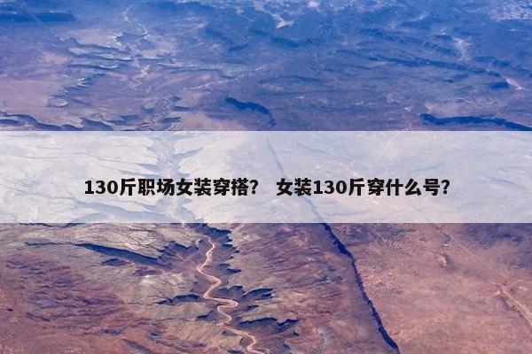 130斤职场女装穿搭？ 女装130斤穿什么号？