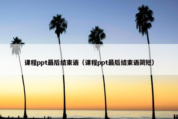 课程ppt最后结束语（课程ppt最后结束语简短）