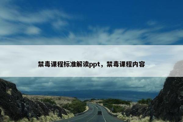 禁毒课程标准解读ppt，禁毒课程内容