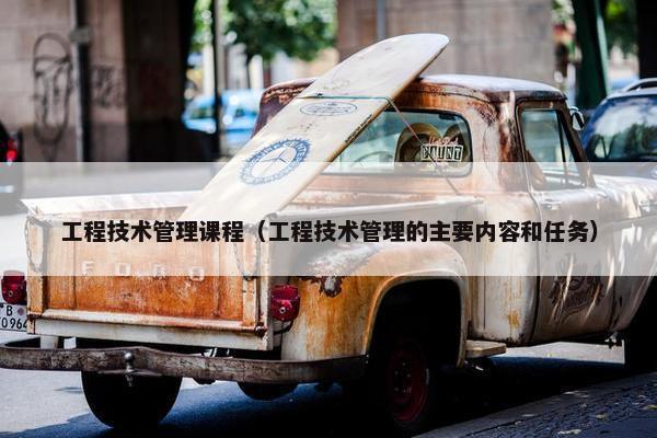 工程技术管理课程（工程技术管理的主要内容和任务）