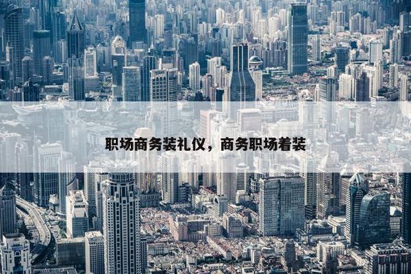 职场商务装礼仪，商务职场着装