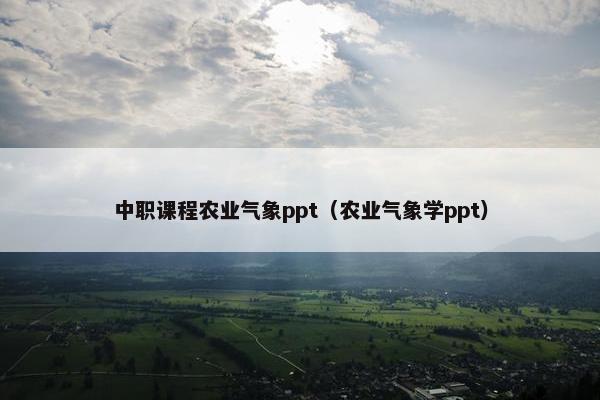 中职课程农业气象ppt（农业气象学ppt）