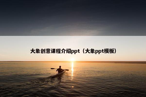 大象创意课程介绍ppt（大象ppt模板）