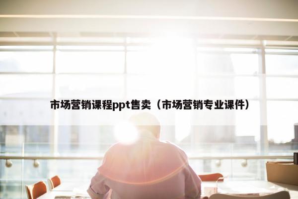 市场营销课程ppt售卖（市场营销专业课件）