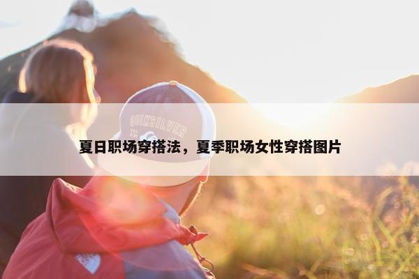 夏日职场穿搭法，夏季职场女性穿搭图片