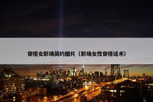 穿搭女职场简约图片（职场女性穿搭话术）