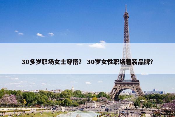 30多岁职场女士穿搭？ 30岁女性职场着装品牌？