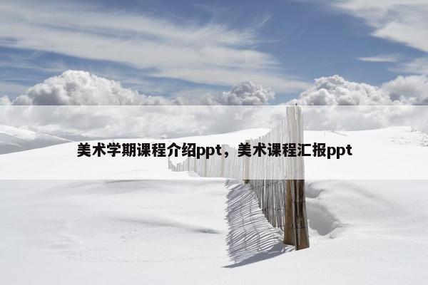 美术学期课程介绍ppt，美术课程汇报ppt