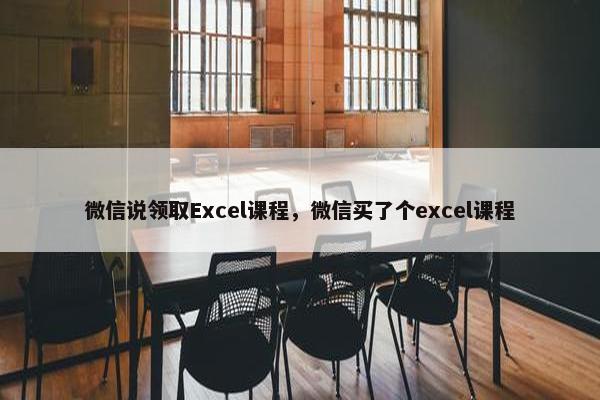 微信说领取Excel课程，微信买了个excel课程
