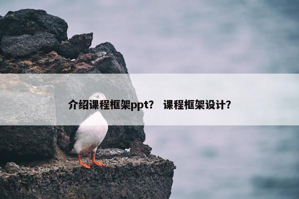 介绍课程框架ppt？ 课程框架设计？