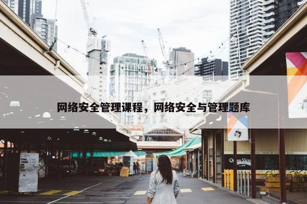 网络安全管理课程，网络安全与管理题库