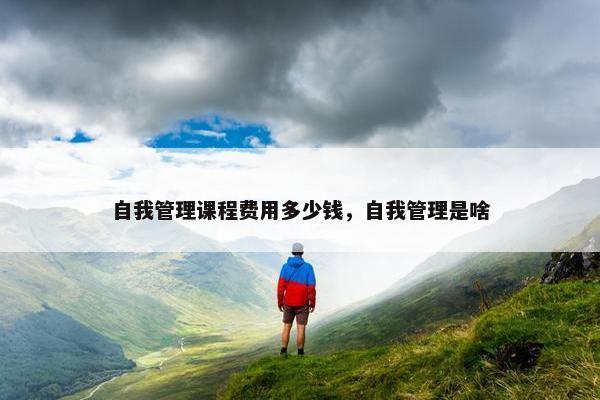自我管理课程费用多少钱，自我管理是啥