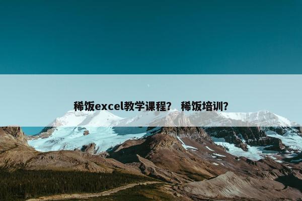 稀饭excel教学课程？ 稀饭培训？
