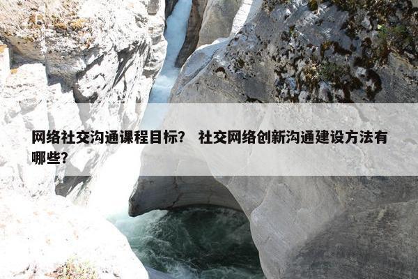 网络社交沟通课程目标？ 社交网络创新沟通建设方法有哪些？