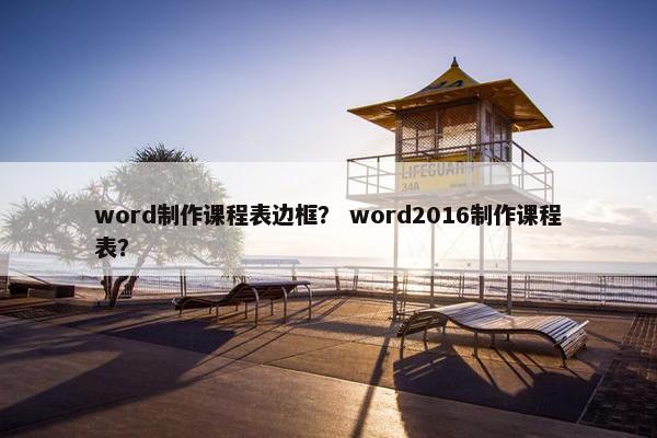 word制作课程表边框？ word2016制作课程表？