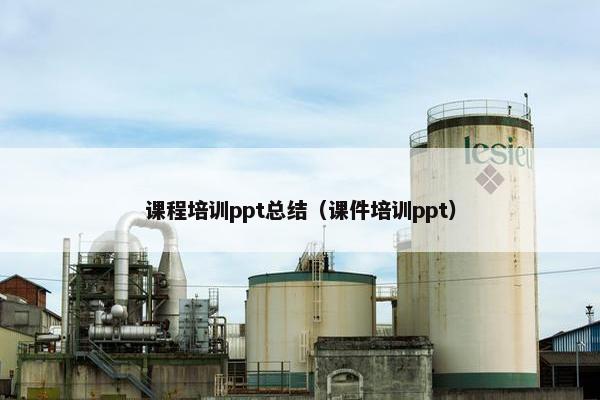 课程培训ppt总结（课件培训ppt）