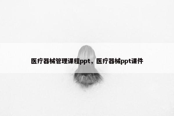 医疗器械管理课程ppt，医疗器械ppt课件