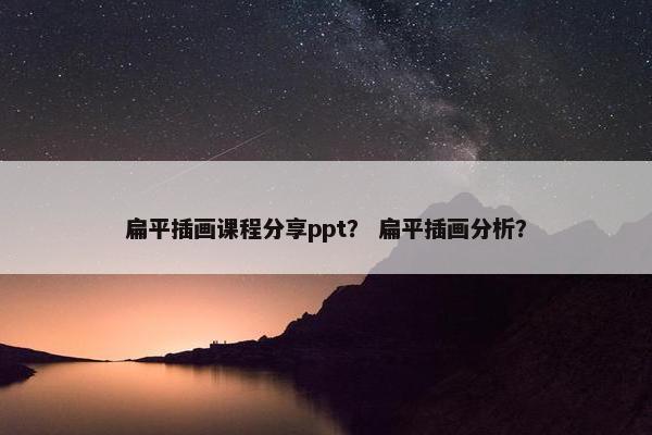 扁平插画课程分享ppt？ 扁平插画分析？