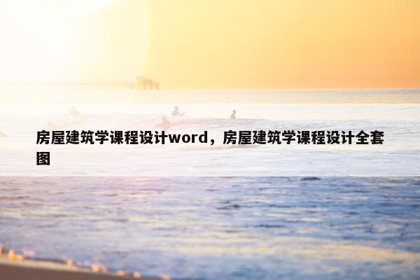房屋建筑学课程设计word，房屋建筑学课程设计全套图