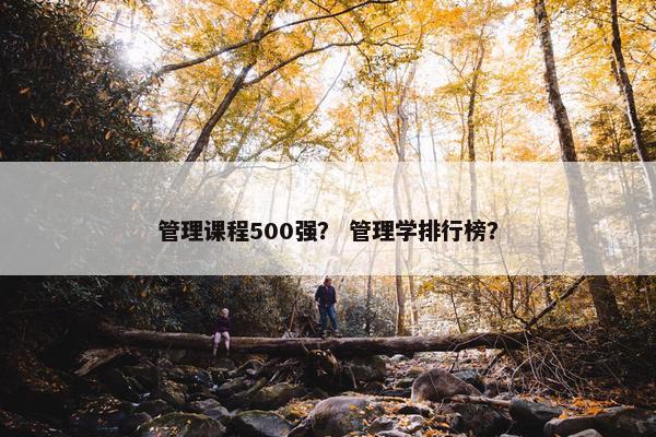 管理课程500强？ 管理学排行榜？