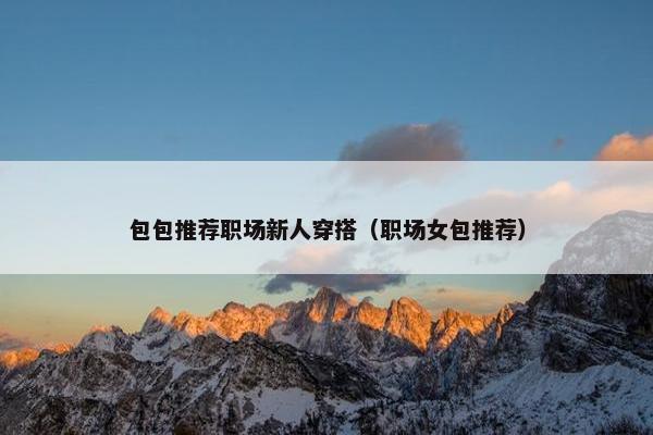 包包推荐职场新人穿搭（职场女包推荐）
