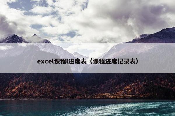 excel课程l进度表（课程进度记录表）