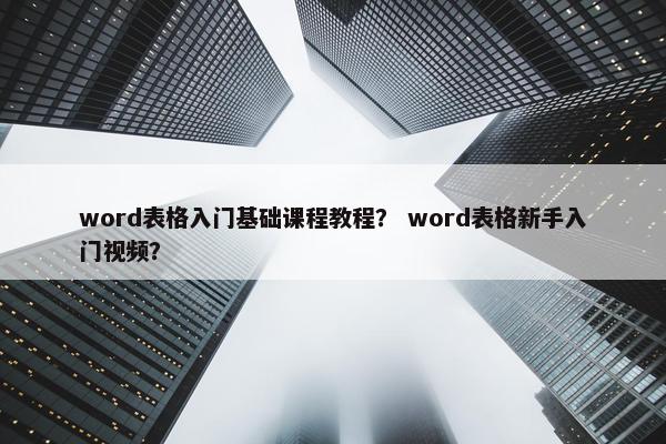 word表格入门基础课程教程？ word表格新手入门视频？
