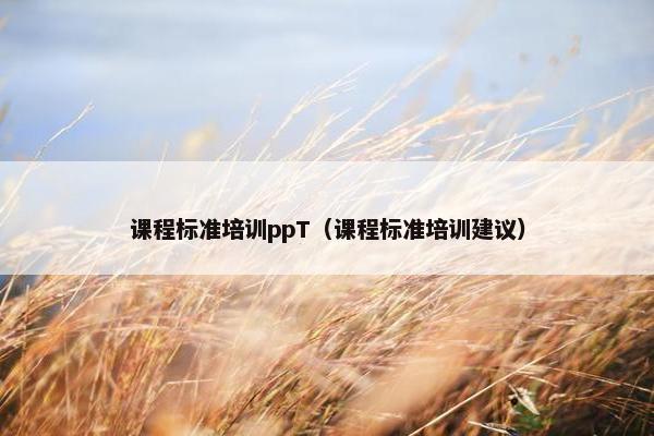 课程标准培训ppT（课程标准培训建议）