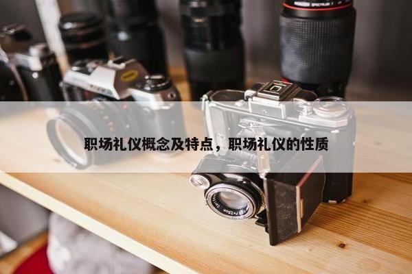 职场礼仪概念及特点，职场礼仪的性质