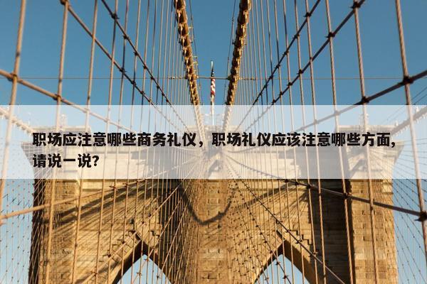 职场应注意哪些商务礼仪，职场礼仪应该注意哪些方面,请说一说?