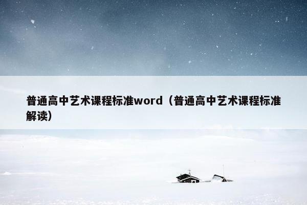 普通高中艺术课程标准word（普通高中艺术课程标准解读）