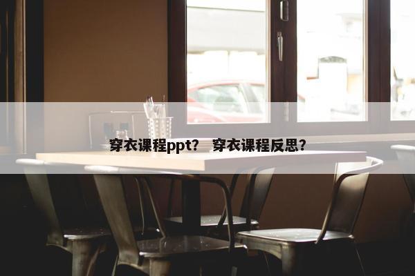 穿衣课程ppt？ 穿衣课程反思？