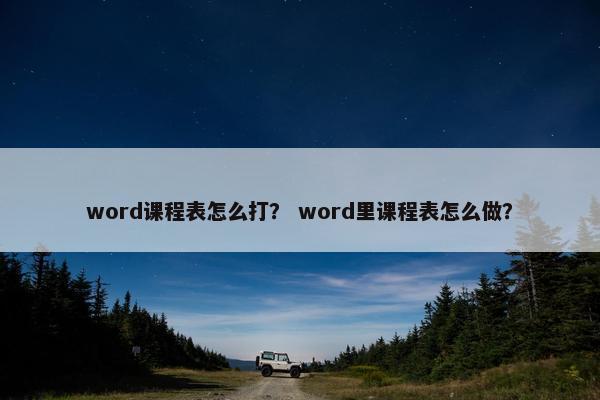 word课程表怎么打？ word里课程表怎么做？