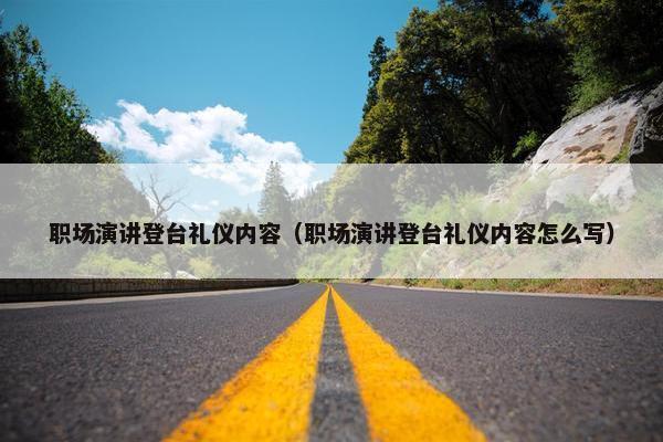 职场演讲登台礼仪内容（职场演讲登台礼仪内容怎么写）