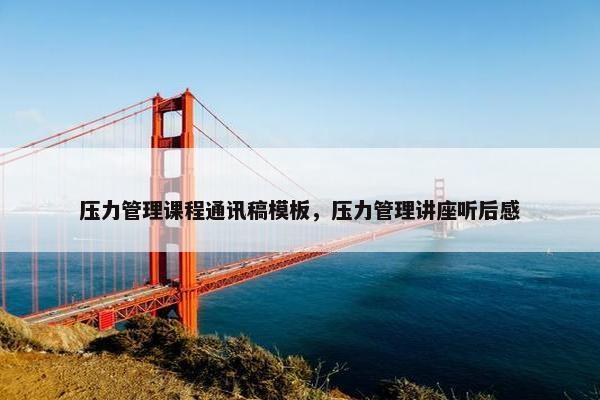 压力管理课程通讯稿模板，压力管理讲座听后感