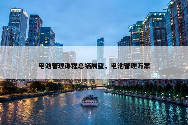 电池管理课程总结展望，电池管理方案