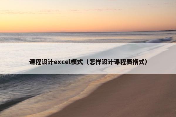 课程设计excel模式（怎样设计课程表格式）