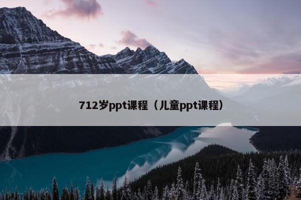 712岁ppt课程（儿童ppt课程）