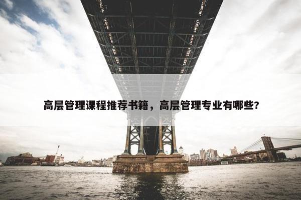 高层管理课程推荐书籍，高层管理专业有哪些?