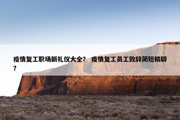 疫情复工职场新礼仪大全？ 疫情复工员工致辞简短精辟？