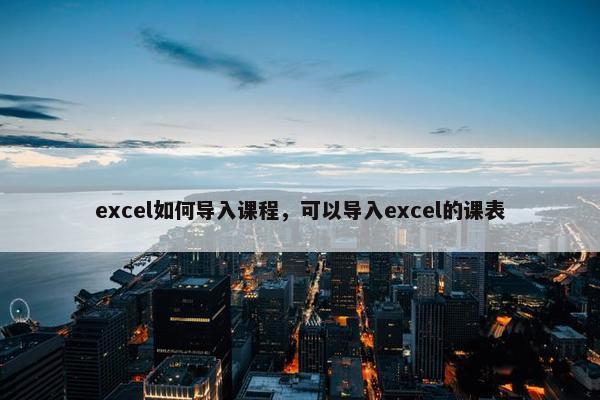 excel如何导入课程，可以导入excel的课表